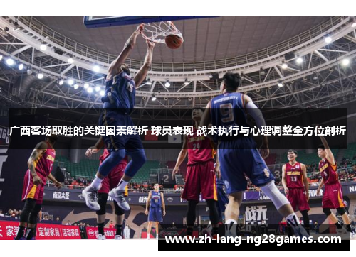 广西客场取胜的关键因素解析 球员表现 战术执行与心理调整全方位剖析