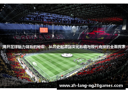 揭开足球魅力背后的秘密：从历史起源到文化影响与现代竞技的全面探索