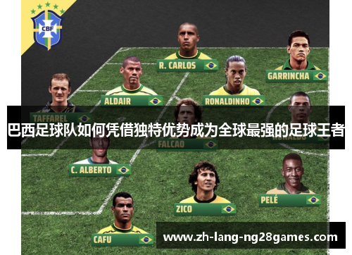 巴西足球队如何凭借独特优势成为全球最强的足球王者