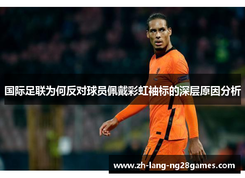 国际足联为何反对球员佩戴彩虹袖标的深层原因分析