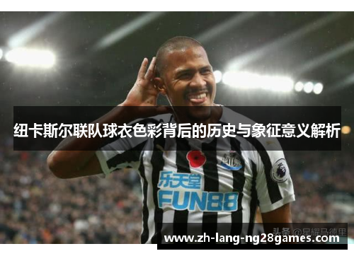 纽卡斯尔联队球衣色彩背后的历史与象征意义解析