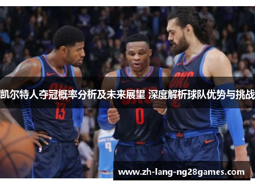 凯尔特人夺冠概率分析及未来展望 深度解析球队优势与挑战