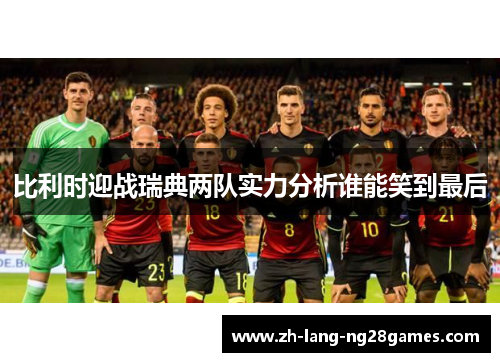 比利时迎战瑞典两队实力分析谁能笑到最后