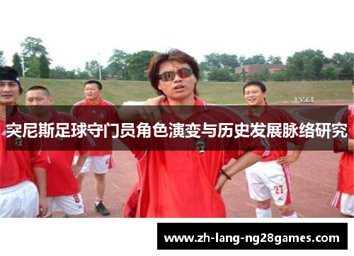 突尼斯足球守门员角色演变与历史发展脉络研究