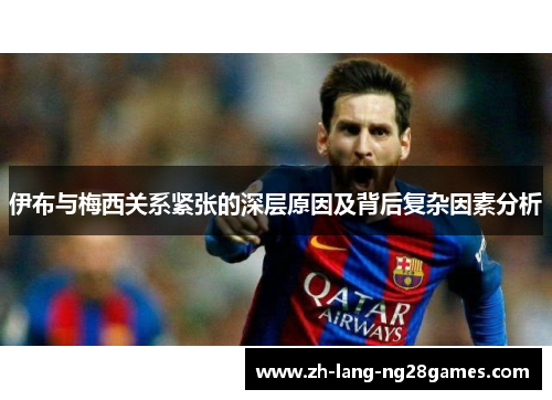 伊布与梅西关系紧张的深层原因及背后复杂因素分析