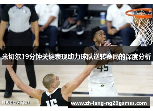 米切尔19分钟关键表现助力球队逆转赛局的深度分析
