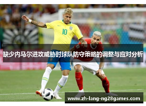 缺少内马尔进攻威胁时球队防守策略的调整与应对分析