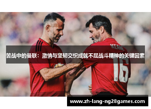 苦战中的曼联：激情与坚韧交织成就不屈战斗精神的关键因素