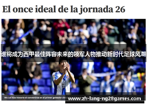 谁将成为西甲最佳阵容未来的领军人物推动新时代足球风潮