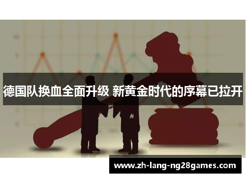 德国队换血全面升级 新黄金时代的序幕已拉开