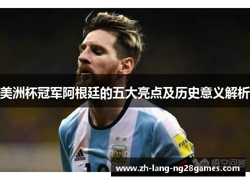 美洲杯冠军阿根廷的五大亮点及历史意义解析
