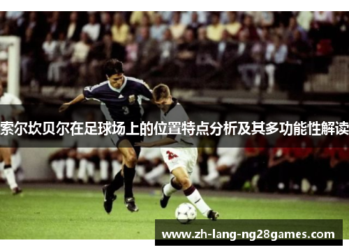 索尔坎贝尔在足球场上的位置特点分析及其多功能性解读