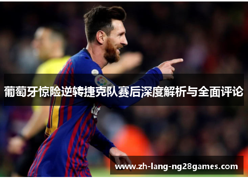 葡萄牙惊险逆转捷克队赛后深度解析与全面评论