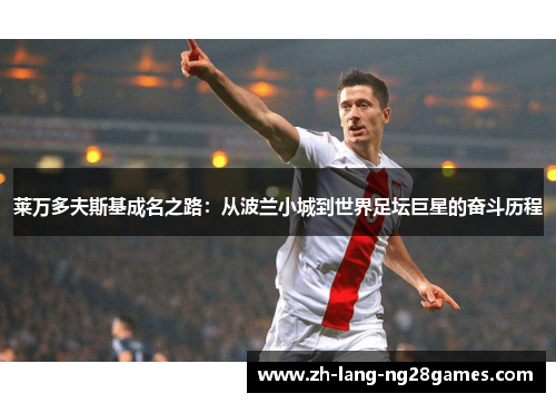 莱万多夫斯基成名之路：从波兰小城到世界足坛巨星的奋斗历程