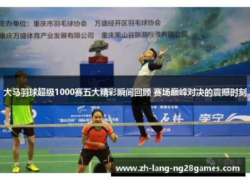 大马羽球超级1000赛五大精彩瞬间回顾 赛场巅峰对决的震撼时刻