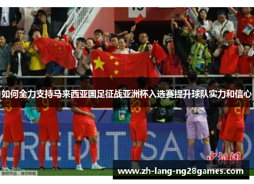 如何全力支持马来西亚国足征战亚洲杯入选赛提升球队实力和信心