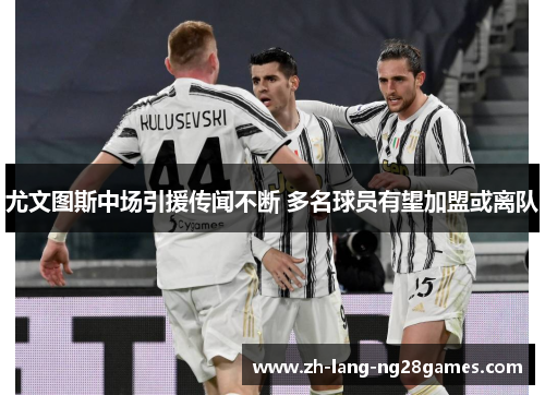 尤文图斯中场引援传闻不断 多名球员有望加盟或离队