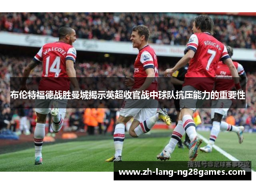 布伦特福德战胜曼城揭示英超收官战中球队抗压能力的重要性