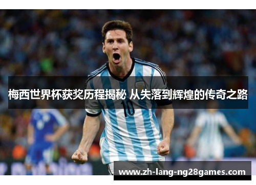 梅西世界杯获奖历程揭秘 从失落到辉煌的传奇之路