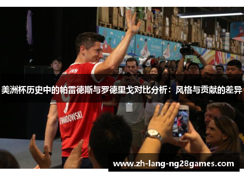 美洲杯历史中的帕雷德斯与罗德里戈对比分析:风格与贡献的差异 美洲杯历史中的帕雷德斯与罗德里戈对比分析:风格与贡献的差异