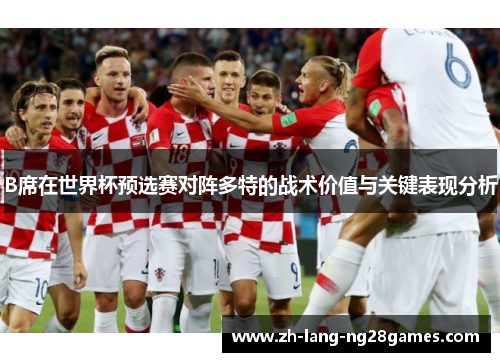 B席在世界杯预选赛对阵多特的战术价值与关键表现分析