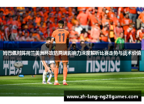 姆巴佩对阵荷兰美洲杯攻防两端影响力深度解析比赛走势与战术价值 姆巴佩对阵荷兰美洲杯攻防两端影响力深度解析比赛走势与战术价值