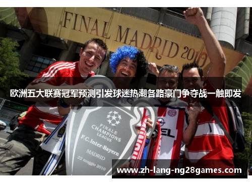 欧洲五大联赛冠军预测引发球迷热潮各路豪门争夺战一触即发