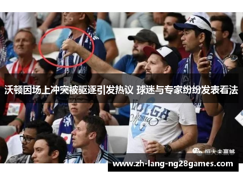 沃顿因场上冲突被驱逐引发热议 球迷与专家纷纷发表看法