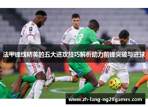 法甲锋线精英的五大进攻技巧解析助力前锋突破与进球