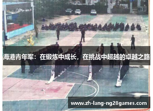 海港青年军：在锻炼中成长，在挑战中超越的卓越之路