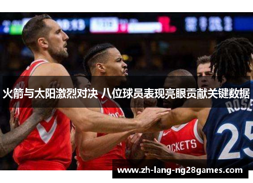 火箭与太阳激烈对决 八位球员表现亮眼贡献关键数据