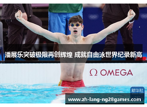 潘展乐突破极限再创辉煌 成就自由泳世界纪录新高