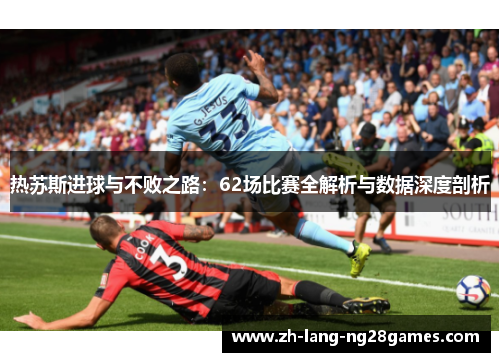 热苏斯进球与不败之路：62场比赛全解析与数据深度剖析