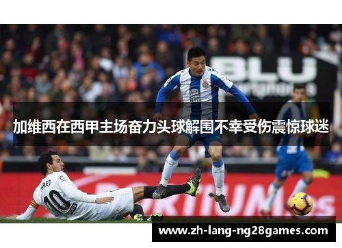 加维西在西甲主场奋力头球解围不幸受伤震惊球迷