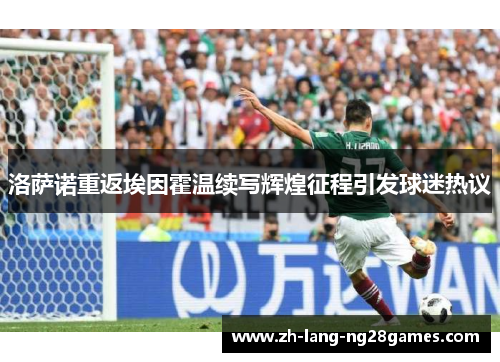 洛萨诺重返埃因霍温续写辉煌征程引发球迷热议