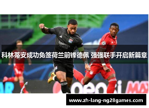 科林蒂安成功免签荷兰前锋德佩 强强联手开启新篇章