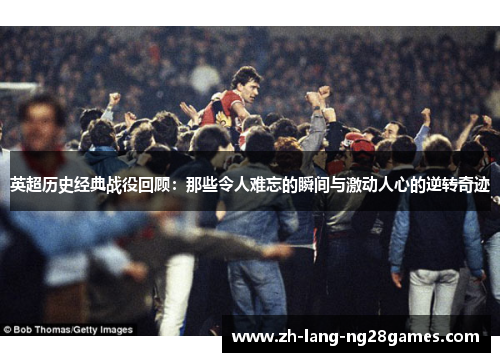 英超历史经典战役回顾：那些令人难忘的瞬间与激动人心的逆转奇迹