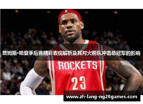 詹姆斯·哈登季后赛精彩表现解析及其对火箭队冲击总冠军的影响