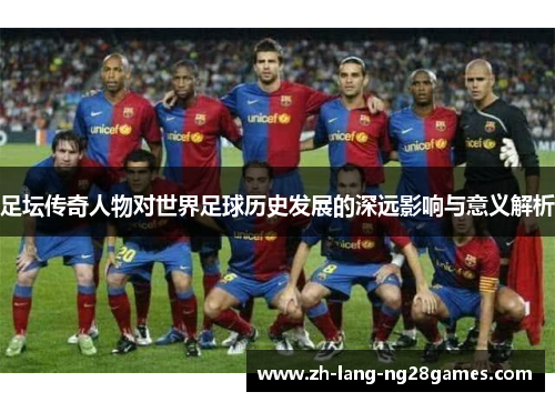 足坛传奇人物对世界足球历史发展的深远影响与意义解析