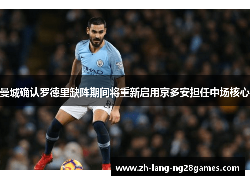 曼城确认罗德里缺阵期间将重新启用京多安担任中场核心