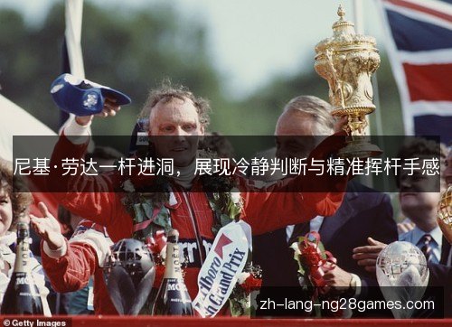尼基·劳达一杆进洞，展现冷静判断与精准挥杆手感